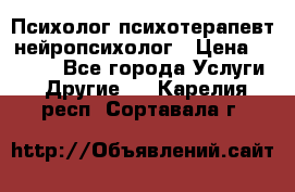 Психолог психотерапевт нейропсихолог › Цена ­ 2 000 - Все города Услуги » Другие   . Карелия респ.,Сортавала г.